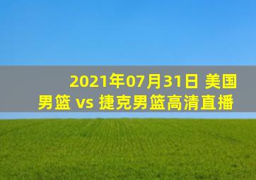 2021年07月31日 美国男篮 vs 捷克男篮高清直播